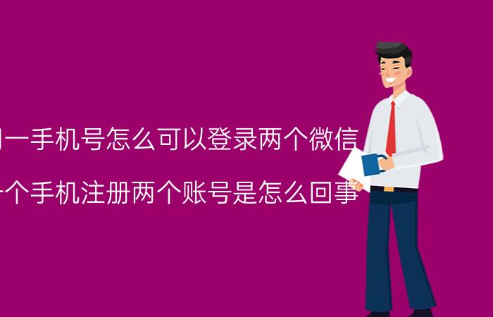 用一手机号怎么可以登录两个微信 一个手机注册两个账号是怎么回事？